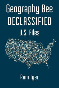 Geography Bee Declassified - U.S. Files Ram Iyer Author