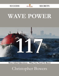 Wave Power 117 Success Secrets - 117 Most Asked Questions On Wave Power - What You Need To Know Christopher Bowers Author