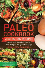 Paleo cookbook: Quick and easy Vegan recipes to lose weight and get into shape Francesca Bonheur Author