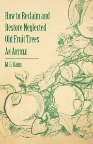 How to Reclaim and Restore Neglected Old Fruit Trees - An Article M. G. Kains Author