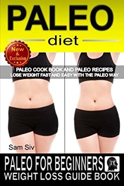 Paleo Diet: Paleo for Beginners Weight Loss Guide Book : Paleo Cook Book and Paleo Recipes - Lose Weight Fast and Easy with the Paleo Way by Sam Siv