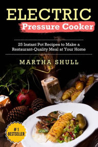 Electric Pressure Cooker: 25 Instant Pot Recipes to Make a Restaurant-Quality Meal at Your Home(Instant pot, Pressure Cooker, Electric Pressure Cooker