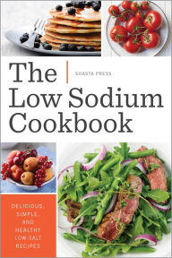 The Low Sodium Cookbook: Delicious, Simple, and Healthy Low-Salt Recipes Shasta Press Author