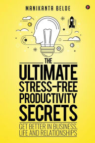 The Ultimate Stress-Free Productivity Secrets: Get better in Business, Life and Relationships Manikanta Belde Author