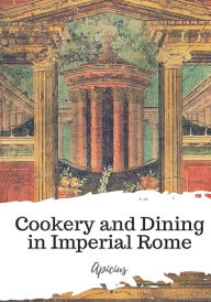 Cookery and Dining in Imperial Rome Apicius Author