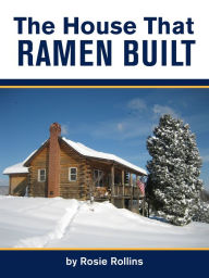 The House That Ramen Built or How to Build a Log Cabin Rosie Rollins Author