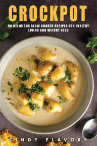 Crockpot: 50 Delicious Slow Cooker Recipes for Healthy Living and Weight Loss -- Crockpot Recipes Books (Paleo Slow Cooker, Instant Pot Cookbook and R