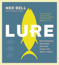 Lure: Sustainable Seafood Recipes from the West Coast Ned Bell Author