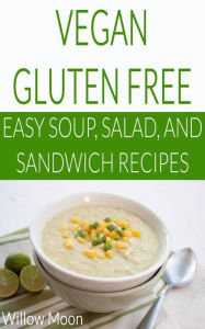 Vegan Gluten Free Easy Soup, Salad, and Sandwich Recipes Willow Moon Author