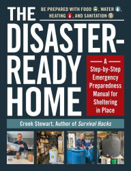 The Disaster-Ready Home: A Step-by-Step Emergency Preparedness Manual for Sheltering in Place Creek Stewart Author
