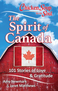 Chicken Soup for the Soul: The Spirit of Canada: 101 Stories of Love & Gratitude Amy Newmark Author
