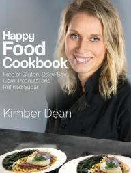 Happy Food Cookbook: Free of Gluten, Dairy, Soy, Corn, Peanuts, and Refined Sugar Kimber Dean Author