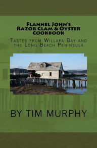 Flannel John's Razor Clam and Oyster Cookbook: Tastes from Willapa Bay and The Long Beach Peninsula Tim Murphy Author