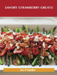Savory Strawberry Greats: Delicious Savory Strawberry Recipes, The Top 43 Savory Strawberry Recipes Jo Franks Author