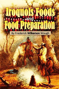 Iroquois Foods and Food Preparation Frederick Wilkerson Waugh Author