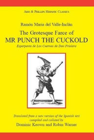 Ramón Maria del Valle Inclán: The Grotesque Farce of Mr Punch the Cuckold: Esperpento de Los Cuernos de Don Friolera Robin Warner Translator