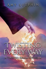 Twisting Every Way: A Twisted Realm Novella Amy Sutphin Author