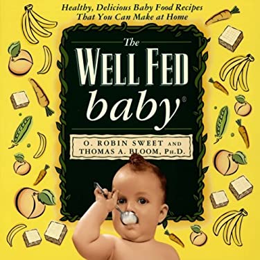 The Well Fed Baby : Healthy, Delicious Baby Food Recipes That You Can Make at Home by Robin O., Sweet, O. Robin, Bloom, Thomas A. Sweet