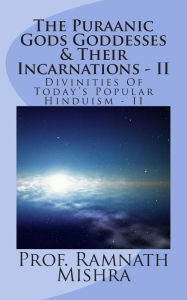The Puraanic Gods Goddesses & Their Incarnations - II: Divinities Of Today's Popular Hinduism - II Ram Nath Mishra Author