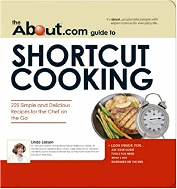 The About.com Guide to Shortcut Cooking : 225 Simple and Delicious Recipes for the Chef on the Go by Linda Johnson Larsen