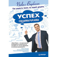 Uspekh svoimi rukami. Kak vyvesti zhizn' na novyy uroven' Pavel Verbnyak Author