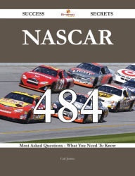 NASCAR 484 Success Secrets - 484 Most Asked Questions On NASCAR - What You Need To Know Carl Justice Author