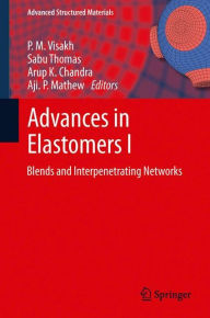 Advances in Elastomers I: Blends and Interpenetrating Networks P. M. Visakh Editor