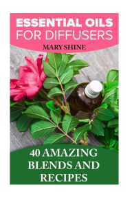 Essential Oils for Diffusers: 40 Amazing Blends and Recipes: (Essential Oils Book, Aromatherapy) Mary Shine Author