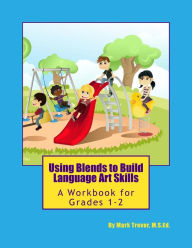 Using Blends to Build Language Art Skills: A Workbook for Grades 1-2 Mark Trevor Author