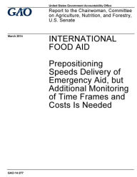 International food aid, prepositioning speeds delivery of emergency aid, but additional monitoring of time frames and costs is needed: report to the C