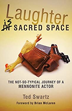 Laughter Is Sacred Space : The Not-So-Typical Journey of a Mennonite Actor by Ted Swartz