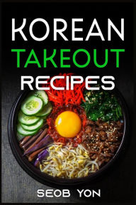 Korean Takeout Recipes: Recipes Inspired by Korean Takeout That You Can Make at Home (2022 Guide for Beginners) Seob Yon Author