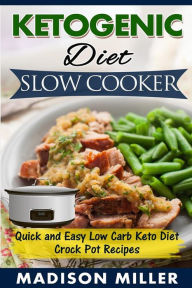 Ketogenic Diet Slow Cooker: Quick and Easy Low Carb Keto Diet Crock Pot Recipes Madison Miller Author