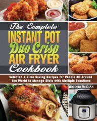 The Complete Instant Pot Duo Crisp Air Fryer Cookbook: Selected & Time Saving Recipes for People All Around the World to Manage Diets with Mul