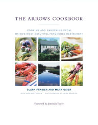 The Arrows Cookbook: Cooking and Gardening from Maine's Most Beautiful Farmhouse Restaurant Clark Frasier Author