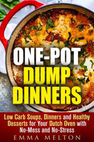 One-Pot Dump Dinners: Low Carb Soups, Dinners and Healthy Desserts for Your Dutch Oven with No-Mess and No-Stress Emma Melton Author