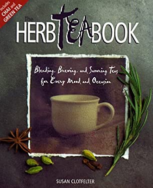 The Herb Tea Book : Blending, Brewing, and Savoring Teas for Every Mood and Occasion by Susan Clotfelter