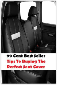99 Cent Best Seller Tips To Buying The Perfect Seat Cover (Art, Theology, Ethics, Chicken Soup, Thought, Theory, Self Help, Mystery, romance, action,