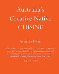 Australia's Creative Native Cuisine Andrew Fielke Author