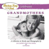 Chicken Soup for the Soul Celebrates Grandmothers: A Collection in Words and Photographs Jack Canfield Author