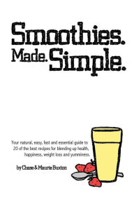Smoothies. Made. Simple.: Your natural, easy, fast and essential guide to 20 of the best recipes for blending up health, happiness, weight loss and yu