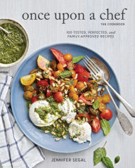 Once Upon a Chef, the Cookbook: 100 Tested, Perfected, and Family-Approved Recipes (Easy Healthy Cookbook, Family Cookbook, American Cookbook) Jennife