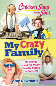 Chicken Soup for the Soul: My Crazy Family: 101 Stories about the Wacky, Lovable People in Our Lives Amy Newmark Author