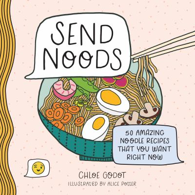 Send Noods : 50 Amazing Noodle Recipes That You Want Right Now by Chloe Godot