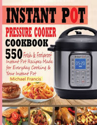 INSTANT POT PRESSURE COOKER COOKBOOK: 55o Fresh & Foolproof Instant Pot Recipes Made for Everyday Cooking & Your Instant Pot Michael Francis Author