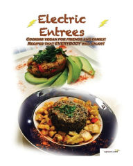Electric Entrees: Cooking Vegan for Friends and Family: Recipes that Everybody Will Enjoy Johnna A Ithier Author