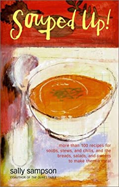 Souped Up : More Than 100 Recipes for Soups, Stews, and Chilis, and the Breads, Salads, and Sweets to Make Them a Meal by Sally Sampson