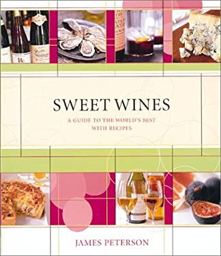 Sweet Wines : A Guide to the World's Best with Recipes by James Peterson