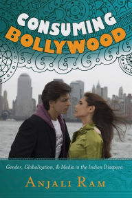 Consuming Bollywood: Gender, Globalization and Media in the Indian Diaspora Anjali Ram Author