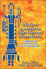 Native American Life-History Narratives: Colonial and Postcolonial Navajo Ethnography Susan Berry Brill de Ramírez Author